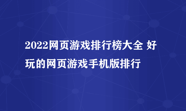 2022网页游戏排行榜大全 好玩的网页游戏手机版排行