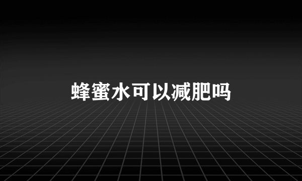 蜂蜜水可以减肥吗