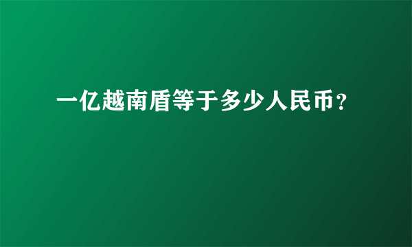 一亿越南盾等于多少人民币？