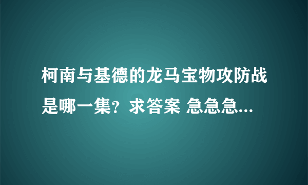 柯南与基德的龙马宝物攻防战是哪一集？求答案 急急急 说出立刻采纳