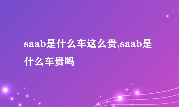saab是什么车这么贵,saab是什么车贵吗