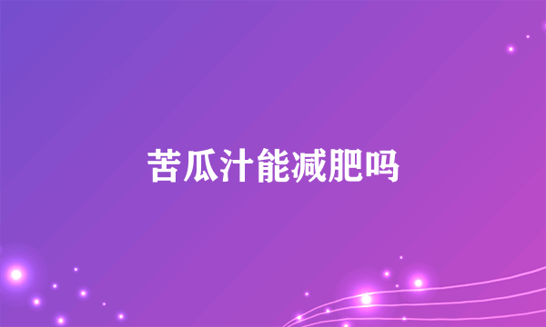 苦瓜汁能减肥吗