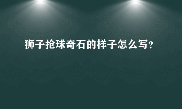 狮子抢球奇石的样子怎么写？