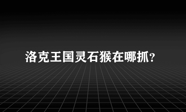 洛克王国灵石猴在哪抓？