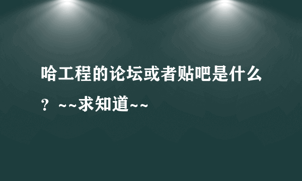 哈工程的论坛或者贴吧是什么？~~求知道~~