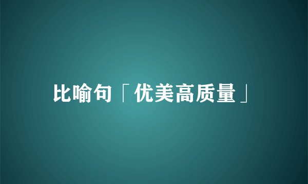 比喻句「优美高质量」