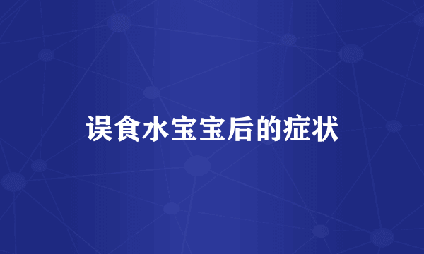 误食水宝宝后的症状