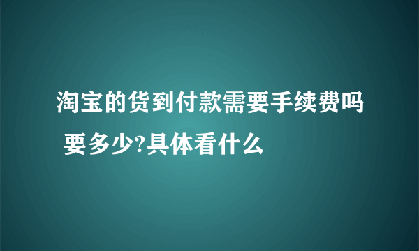 淘宝的货到付款需要手续费吗 要多少?具体看什么