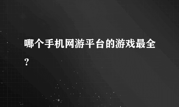 哪个手机网游平台的游戏最全？