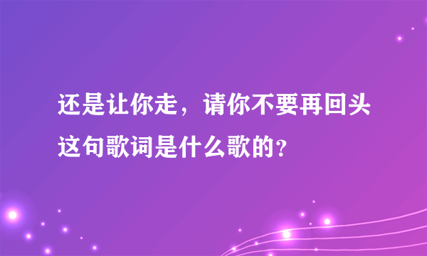 还是让你走，请你不要再回头这句歌词是什么歌的？