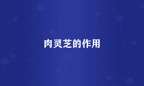 肉灵芝的作用
