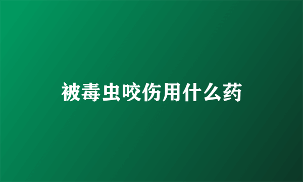 被毒虫咬伤用什么药