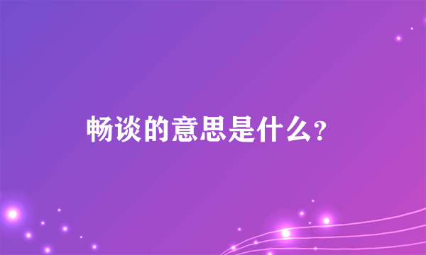 畅谈的意思是什么？