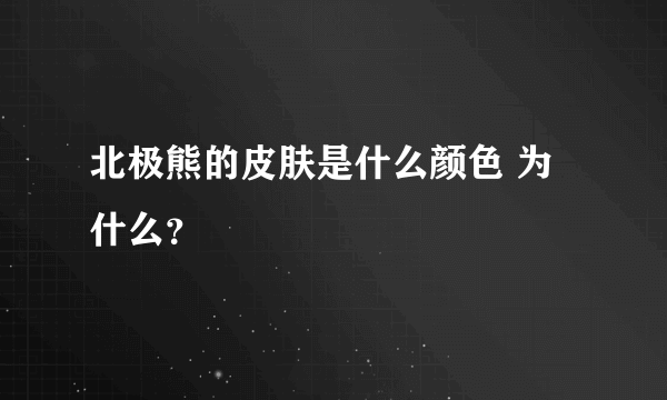 北极熊的皮肤是什么颜色 为什么？