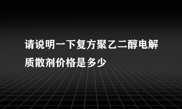 请说明一下复方聚乙二醇电解质散剂价格是多少