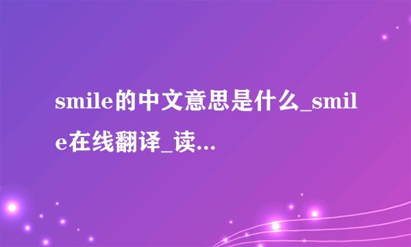 smile的中文意思是什么_smile在线翻译_读音及用法_例句