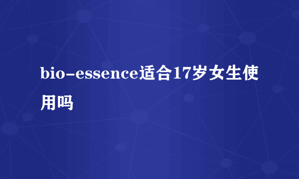 bio-essence适合17岁女生使用吗