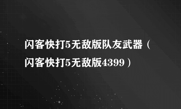 闪客快打5无敌版队友武器（闪客快打5无敌版4399）