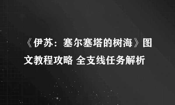 《伊苏：塞尔塞塔的树海》图文教程攻略 全支线任务解析