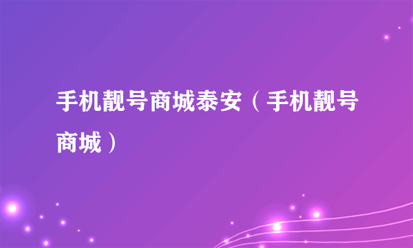 手机靓号商城泰安（手机靓号商城）