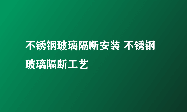 不锈钢玻璃隔断安装 不锈钢玻璃隔断工艺