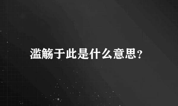 滥觞于此是什么意思？