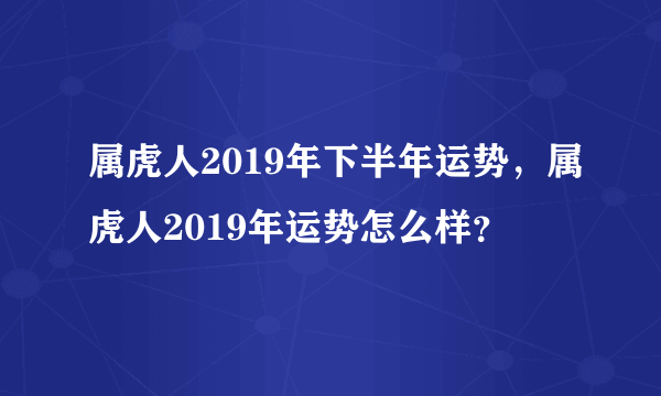 属虎人2019年下半年运势，属虎人2019年运势怎么样？