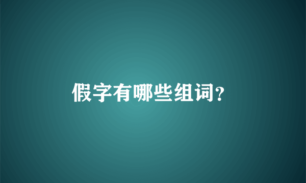 假字有哪些组词？