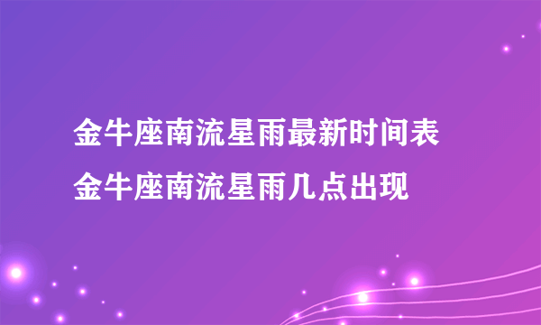 金牛座南流星雨最新时间表 金牛座南流星雨几点出现