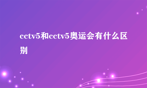 cctv5和cctv5奥运会有什么区别