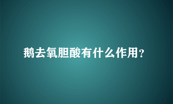 鹅去氧胆酸有什么作用？