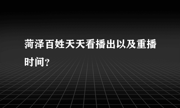 菏泽百姓天天看播出以及重播时间？