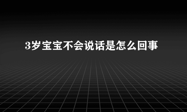 3岁宝宝不会说话是怎么回事