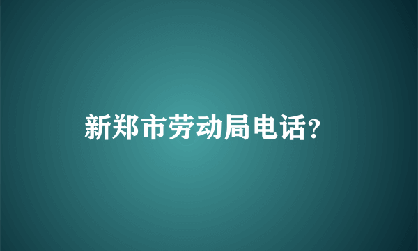 新郑市劳动局电话？