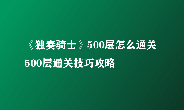 《独奏骑士》500层怎么通关 500层通关技巧攻略