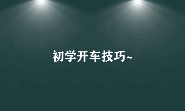 初学开车技巧~