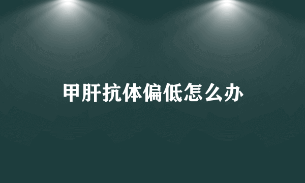 甲肝抗体偏低怎么办