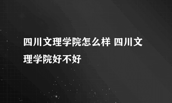 四川文理学院怎么样 四川文理学院好不好