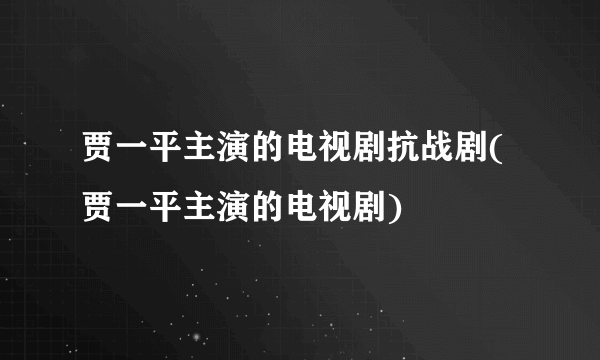 贾一平主演的电视剧抗战剧(贾一平主演的电视剧)