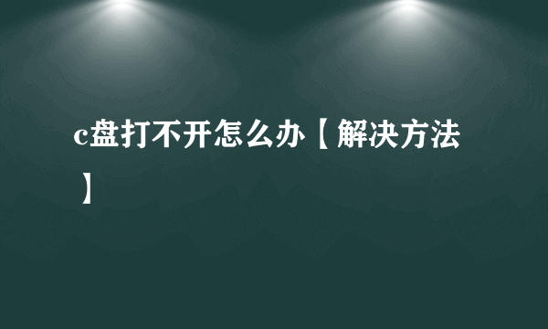 c盘打不开怎么办【解决方法】
