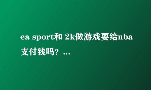 ea sport和 2k做游戏要给nba支付钱吗？钱多吗？