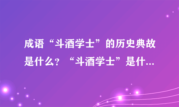 成语“斗酒学士”的历史典故是什么？“斗酒学士”是什么意思？