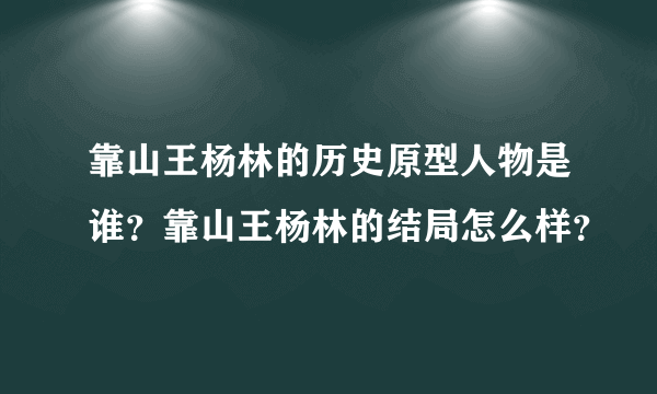 靠山王杨林的历史原型人物是谁？靠山王杨林的结局怎么样？