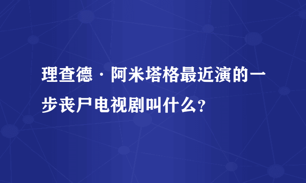 理查德·阿米塔格最近演的一步丧尸电视剧叫什么？