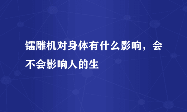 镭雕机对身体有什么影响，会不会影响人的生