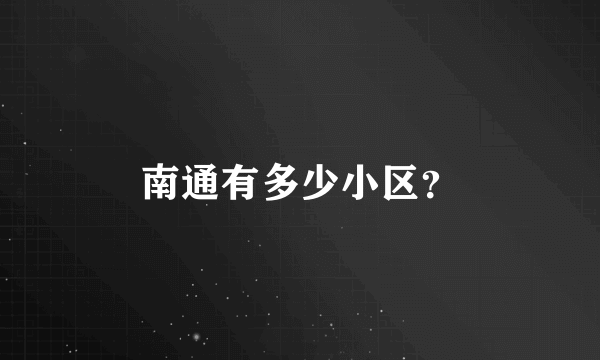 南通有多少小区？