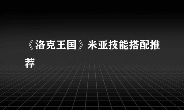 《洛克王国》米亚技能搭配推荐