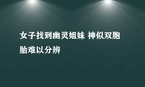 女子找到幽灵姐妹 神似双胞胎难以分辨