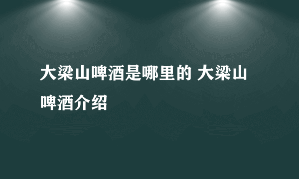 大梁山啤酒是哪里的 大梁山啤酒介绍