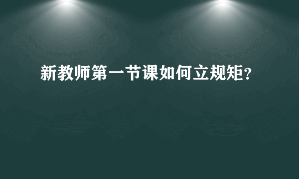 新教师第一节课如何立规矩？